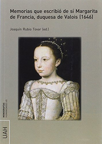 Memorias que escribió de sí Margarita de Francia, duquesa de Valois, 1646 (MONOGRAFÍAS HUMANIDADES)