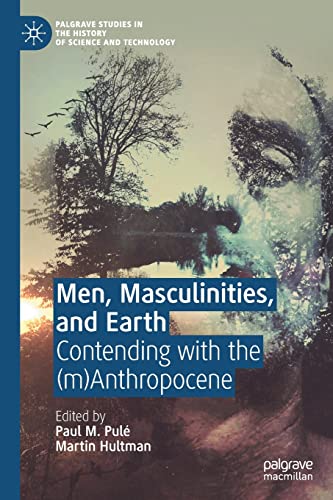 Men, Masculinities, and Earth: Contending with the (m)Anthropocene (Palgrave Studies in the History of Science and Technology)