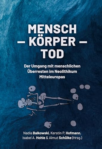 Mensch ¿ Körper ¿ Tod: Der Umgang Mit Menschlichen Überresten Im Neolithikum Mitteleuropas von Sidestone Press Academics