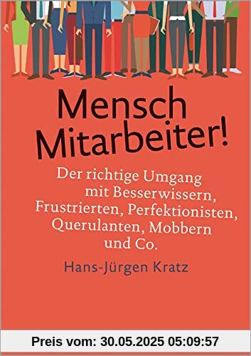 Mensch Mitarbeiter!: Der richtige Umgang mit Besserwissern, Frustrierten, Perfektionisten, Querulanten, Mobbern und Co. (metropolitan Bücher)