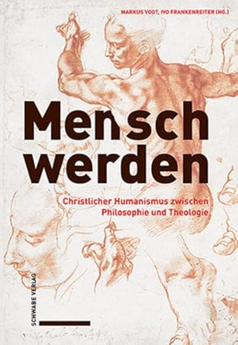 Mensch werden: Christlicher Humanismus zwischen Philosophie und Theologie