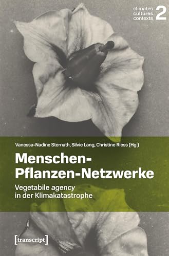 Menschen-Pflanzen-Netzwerke: Vegetabile agency in der Klimakatastrophe (Climates – Cultures – Contexts) von Transcript Verlag