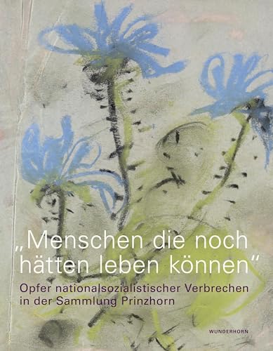 »Menschen die noch hätten leben können«: Opfer nationalsozialistischer Verbrechen in der Sammlung Prinzhorn »Menschen die noch hätten leben können«: Opfer nationalsozialistischer Verbrechen in der Sammlung Prinzhorn