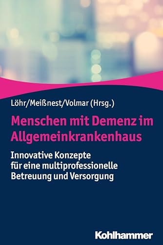 Menschen mit Demenz im Allgemeinkrankenhaus: Innovative Konzepte für eine multiprofessionelle Betreuung und Versorgung von Kohlhammer W.