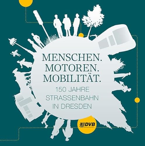 Menschen. Motoren. Mobilität.: 150 Jahre Straßenbahn in Dresden von Sandstein Kommunikation