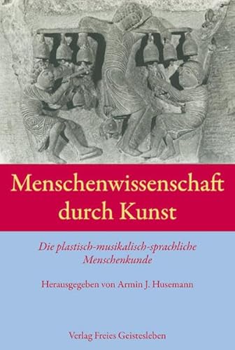 Menschenwissenschaft durch Kunst: Die plastisch-musikalisch-sprachliche Menschenkunde. Einführung- Quellentexte - Dokumentation Menschenwissenschaft durch Kunst: Die plastisch-musikalisch-sprachliche Menschenkunde. Einführung- Quellentexte - Dokumentation