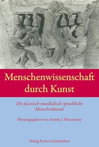 Menschenwissenschaft durch Kunst: Die plastisch-musikalisch-sprachliche Menschenkunde. Einführung- Quellentexte - Dokumentation