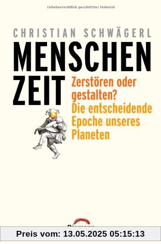 Menschenzeit: Zerstören oder gestalten? Die entscheidende Epoche unseres Planeten Menschenzeit: Zerstören oder gestalten? Die entscheidende Epoche unseres Planeten