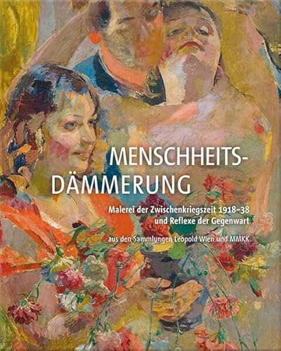 Menschheitsdämmerung: Malerei der Zwischenkriegszeit 1918–38 und Reflexe der Gegenwart aus den Sammlungen Leopold Wien und MMKK
