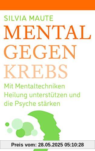 Mental gegen Krebs: Mit Mentaltechniken die Heilung unterstützen und die Psyche stärken Mental gegen Krebs: Mit Mentaltechniken die Heilung unterstützen und die Psyche stärken
