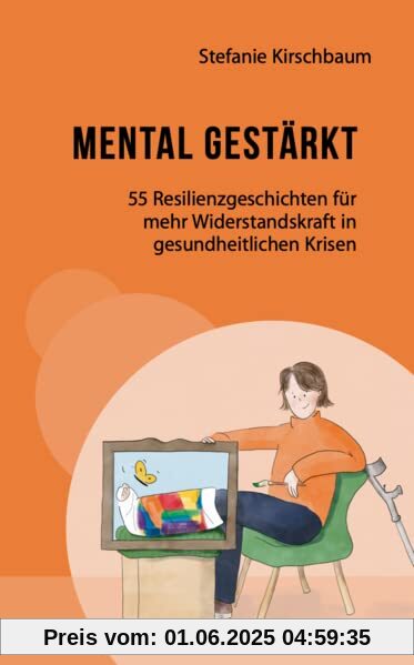 Mental gestärkt: 55 Resilienzgeschichten für mehr Widerstandskraft in gesundheitlichen Krisen