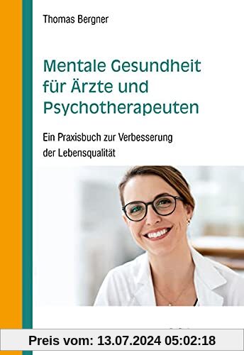 Mentale Gesundheit für Ärzte und Psychotherapeuten: Ein Praxisbuch zur Verbesserung der Lebensqualität