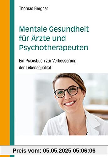 Mentale Gesundheit für Ärzte und Psychotherapeuten: Ein Praxisbuch zur Verbesserung der Lebensqualität Mentale Gesundheit für Ärzte und Psychotherapeuten: Ein Praxisbuch zur Verbesserung der Lebensqualität
