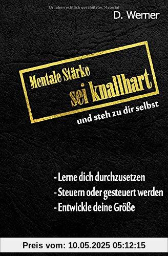 Mentale Stärke - Sei knallhart und steh zu dir selbst: Lerne dich durchzusetzen - Steuern oder gesteuert werden - Entwickle deine Größe