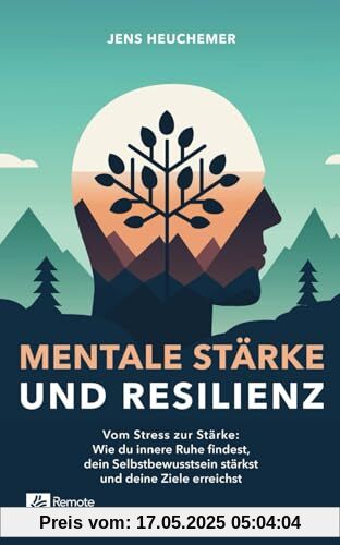 Mentale Stärke und Resilienz: Vom Stress zur Stärke: Wie du innere Ruhe findest, dein Selbstbewusstsein stärkst und deine Ziele erreichst Mentale Stärke und Resilienz: Vom Stress zur Stärke: Wie du innere Ruhe findest, dein Selbstbewusstsein stärkst und deine Ziele erreichst
