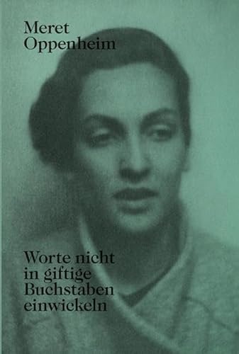 Meret Oppenheim – Worte nicht in giftige Buchstaben einwickeln: Das autobiografische Album 'Von der Kindheit bis 1943' und unveröffentlichte Briefwechsel