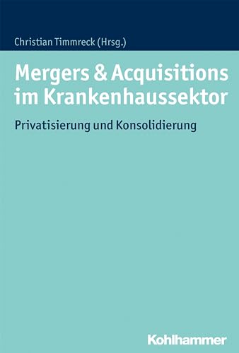 Mergers & Acquisitions im Krankenhaussektor: Privatisierung und Konsolidierung Mergers & Acquisitions im Krankenhaussektor: Privatisierung und Konsolidierung von Kohlhammer