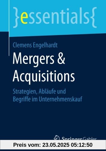 Mergers & Acquisitions: Strategien, Ablaufe und Begriffe im Unternehmenskauf (essentials)