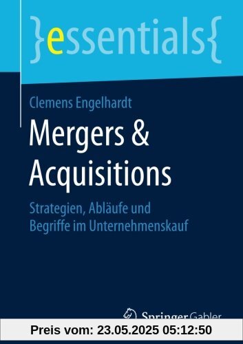 Mergers & Acquisitions: Strategien, Ablaufe und Begriffe im Unternehmenskauf (essentials)