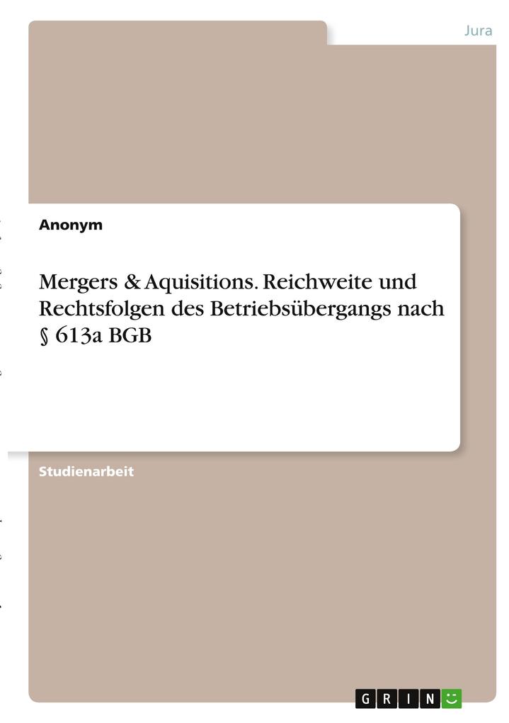 Mergers & Aquisitions. Reichweite und Rechtsfolgen des Betriebsübergangs nach § 613a BGB von GRIN Verlag