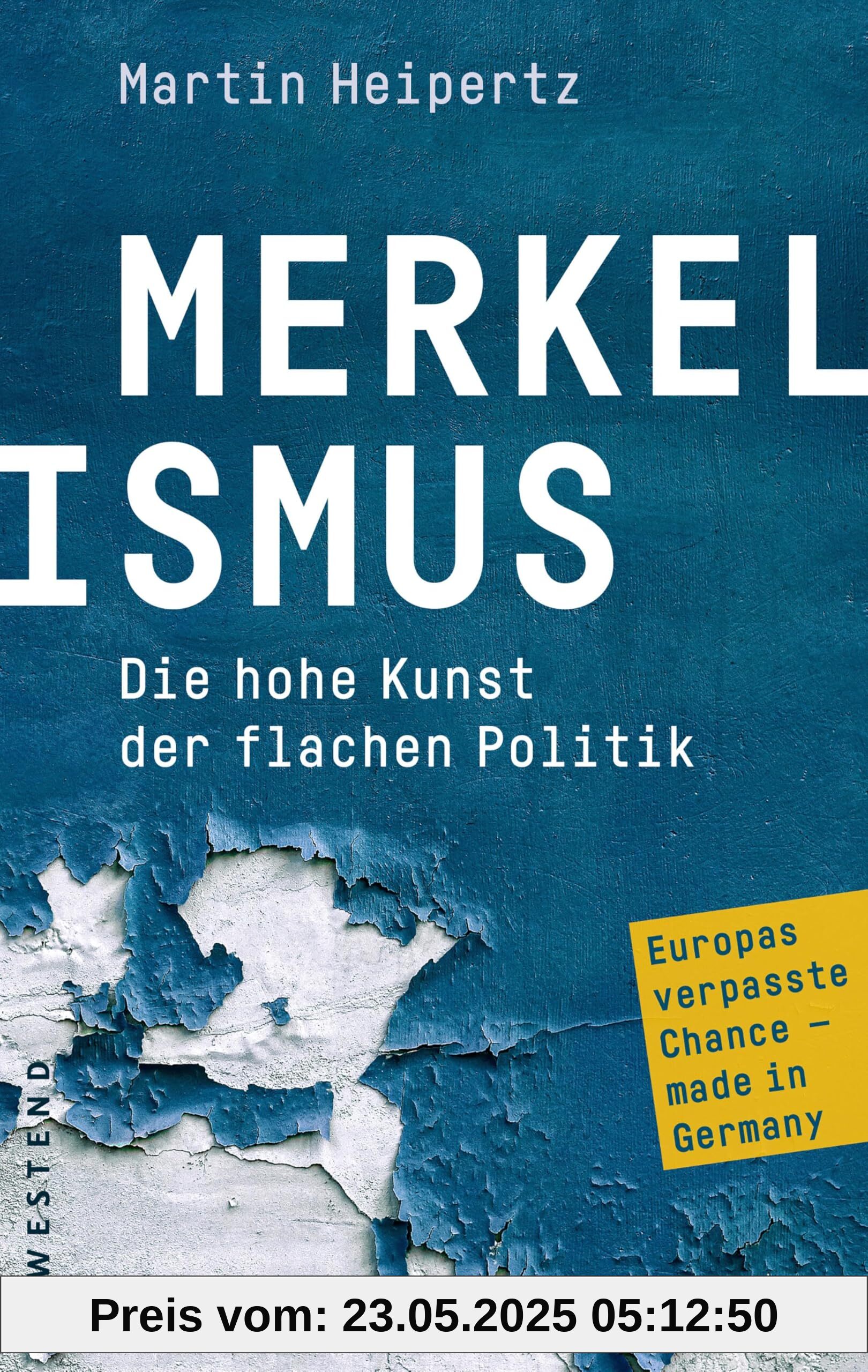 Merkelismus: Die hohe Kunst der flachen Politik Europas verpasste Chancen made in Germany