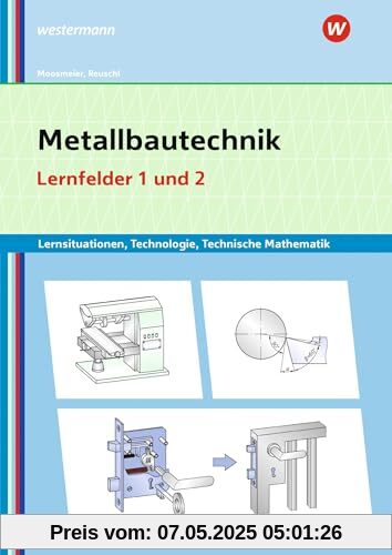 Metallbautechnik: Technologie, Technische Mathematik: Lernfelder 1 und 2 Lernsituationen (Metallbautechnik: Lernsituationen, Technologie, Technische Mathematik)