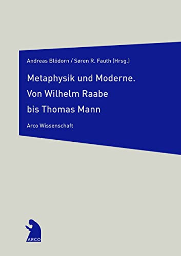 Metaphysik und Moderne: Von Wilhelm Raabe zu Thomas Mann: Von Wilhelm Raabe bis Thomas Mann von Arco Verlag GmbH