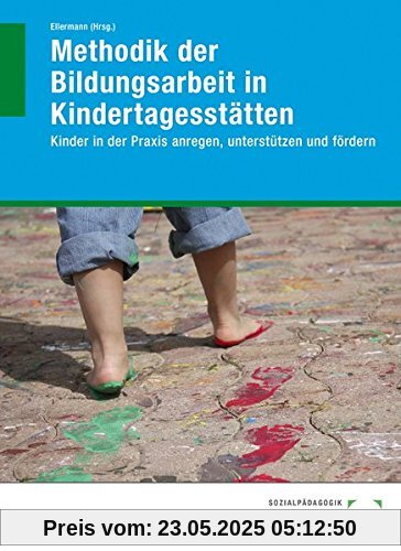 Methodik der Bildungsarbeit in Kindertagesstätten: Kinder in der Praxis anregen, unterstützen und fördern
