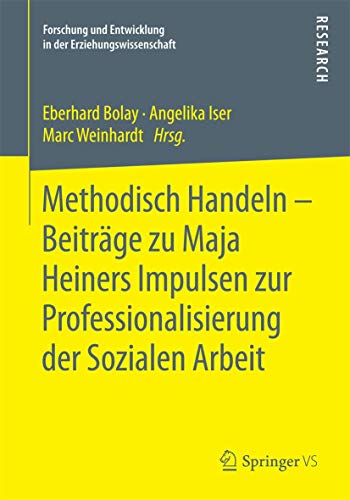 Methodisch Handeln – Beiträge zu Maja Heiners Impulsen zur Professionalisierung der Sozialen Arbeit (Forschung und Entwicklung in der Erziehungswissenschaft)