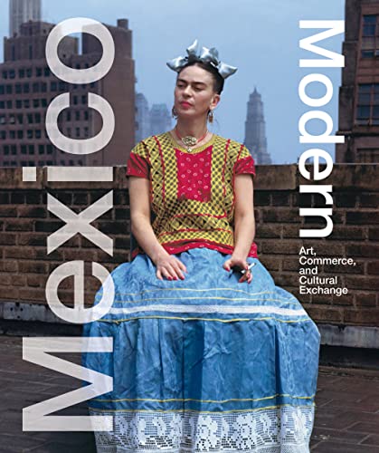 Mexico Modern: Art, Commerce, and Cultural Exchange: Art, Commerce, and Cultural Exchange. Katalog zur Ausstellung Harry Ransom Center, University of Texas, Austin