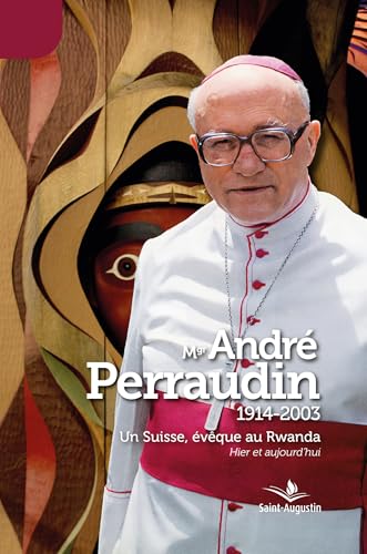Mgr André Perraudin (1914-2003): Un Suisse, évêque au Rwanda: Hier et aujourd'hui von Saint-Augustin