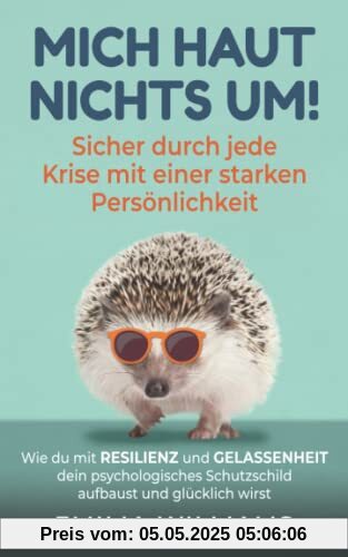 Mich haut nichts um! Sicher durch jede Krise mit einer starken Persönlichkeit: Wie du mit Resilienz und Gelassenheit dein psychologisches Schutzschild aufbaust und glücklich wirst
