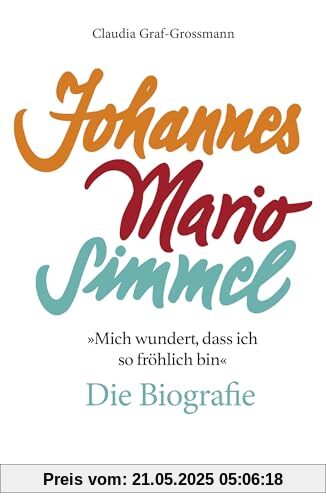 »Mich wundert, dass ich so fröhlich bin« Johannes Mario Simmel – die Biografie: Das faszinierende Porträt des Jahrhundert-Autors von »Es muss nicht immer Kaviar sein«