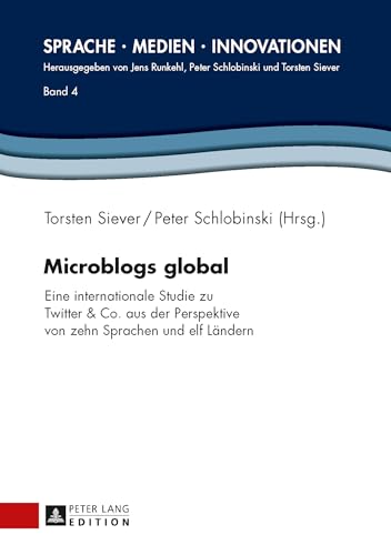 Microblogs global: Eine internationale Studie zu Twitter & Co. aus der Perspektive von zehn Sprachen und elf Ländern (Sprache – Medien – Innovationen, Band 4)