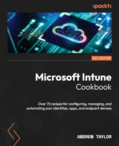 Microsoft Intune Cookbook: Over 75 recipes for configuring, managing, and automating your iden...