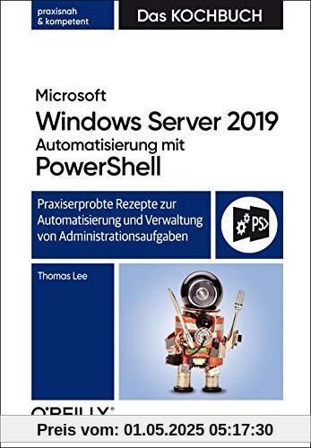 Microsoft Windows Server 2019 Automatisierung mit PowerShell – Das Kochbuch: Praxisorientierte Rezepte zur Automatisierung und Verwaltung von Administrationsaufgaben