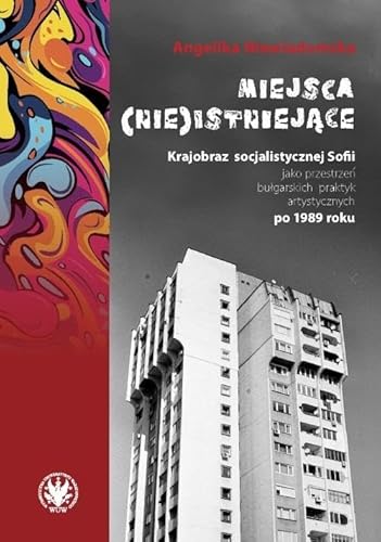Miejsca (nie)istniejące.: Krajobraz socjalistycznej Sofii jako przestrzeń bułgarskich praktyk artysty von Wydawnictwa Uniwersytetu Warszawskiego