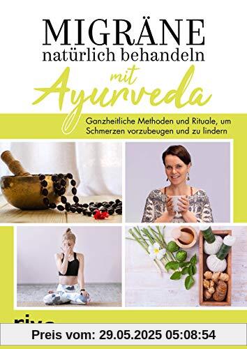 Migräne natürlich behandeln mit Ayurveda: Ganzheitliche Methoden und Rituale, um Schmerzen vorzubeugen und zu lindern