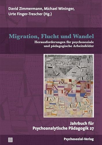Migration, Flucht und Wandel: Herausforderungen für psychosoziale und pädagogische Arbeitsfelder. Jahrbuch für Psychoanalytische Pädagogik 27
