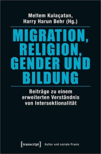 Migration, Religion, Gender und Bildung: Beiträge zu einem erweiterten Verständnis von Intersektionalität (Kultur und soziale Praxis) von transcript Verlag