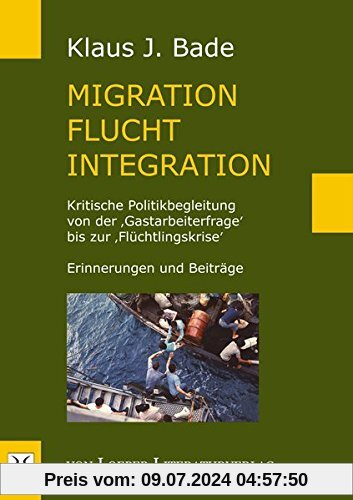 Migration - Flucht - Integration: Kritische Politikbegleitung von der 'Gastarbeiterfrage' bis zur 'Flüchtlingskrise'. Erinnerungen und Beiträge