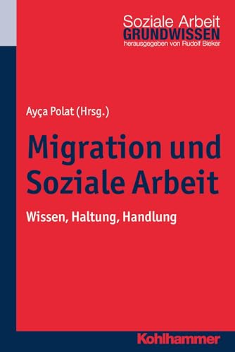 Migration und Soziale Arbeit: Wissen, Haltung, Handlung (Grundwissen Soziale Arbeit, 14, Band 14) von Kohlhammer W.