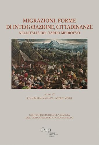Migrazioni, forme di inte(g)razione, cittadinanze nell’Italia del tardo medioevo. Atti del XVII Convegno di studi (San Miniato 21-23 ottobre 2021) (Centro studi sulla civiltà del Tardo Med.) von Firenze University Press