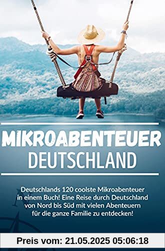 Mikroabenteuer Deutschland: Deutschlands 120 coolste Mikroabenteuer in einem Buch! Eine Reise durch Deutschland von Nord bis Süd mit vielen Abenteuern zu entdecken.