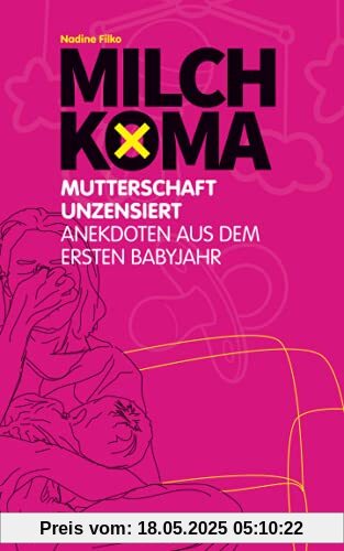 Milchkoma: Mutterschaft unzensiert: Anekdoten aus dem ersten Babyjahr