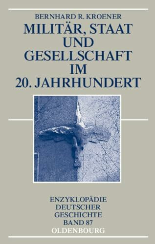 Militär, Staat und Gesellschaft im 20. Jahrhundert (1890-1990) (Enzyklopädie deutscher Geschic...