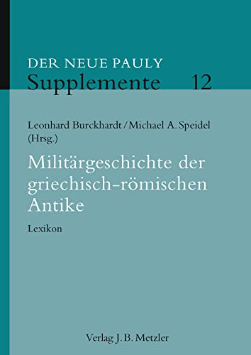 Militärgeschichte der griechisch-römischen Antike: Lexikon (Neuer Pauly Supplemente, 12, Band 12)
