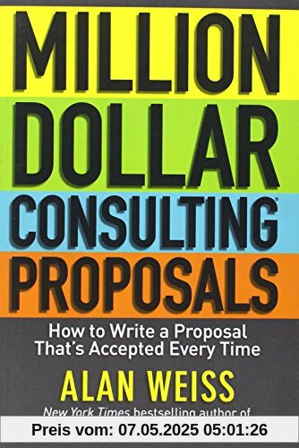 Million Dollar Consulting Proposals: How to Write a Proposal That's Accepted Every Time Million Dollar Consulting Proposals: How to Write a Proposal That's Accepted Every Time