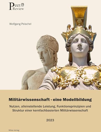 Miltärwissenschaft - Eine Modellbildung: Nutzen, alleinstellende Leistung, Funktionsprinzipien und Struktur einer kernfachbasierten Militärwissenschaft