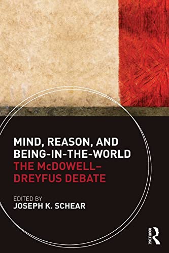 Mind, Reason, and Being-in-the-World: The McDowell-Dreyfus Debate Mind, Reason, and Being-in-the-World: The McDowell-Dreyfus Debate